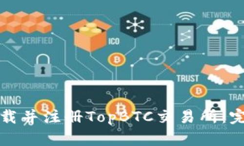 如何下载并注册TopBTC交易所：完整指南