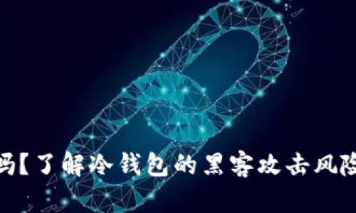 冷钱包安全吗？了解冷钱包的黑客攻击风险及防范措施