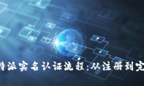 全面解析B特派实名认证流程：从注册到完成的每一步