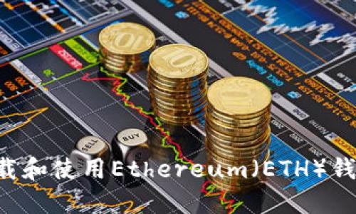 如何安全下载和使用Ethereum（ETH）钱包：完整指南