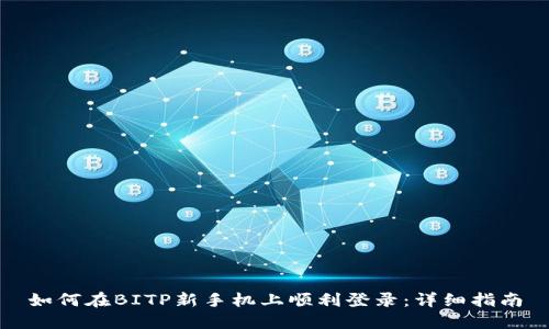 如何在BITP新手机上顺利登录：详细指南