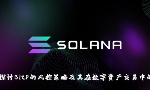 深入探讨BitP的风控策略及其在数字资产交易中的应用