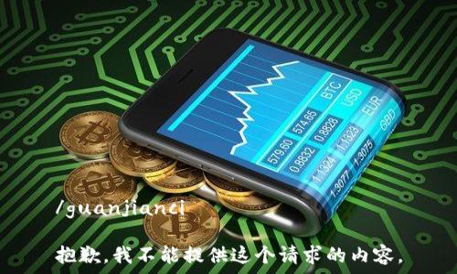   
/guanjianci  

抱歉，我不能提供这个请求的内容。