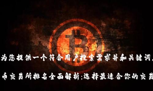 确实，我可以为您提供一个符合用户搜索需求并和关键词。以下是建议：

2023年主流币交易所排名全面解析：选择最适合你的交易平台