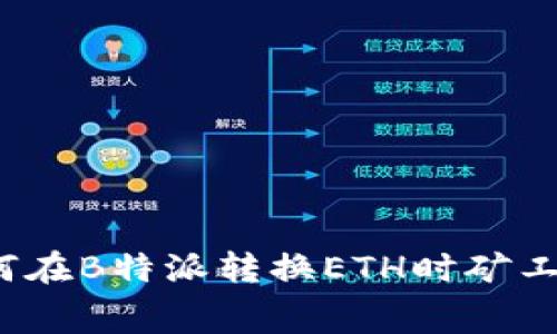 如何在B特派转换ETH时矿工费？