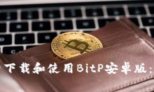 如何免费下载和使用BitP安卓版：完整指南
