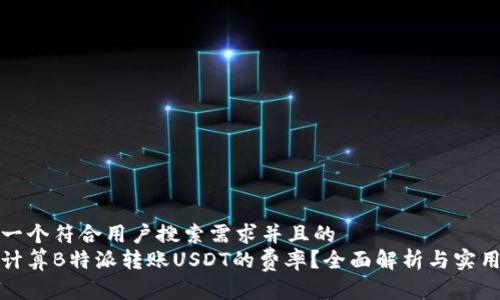思考一个符合用户搜索需求并且的  
如何计算B特派转账USDT的费率？全面解析与实用技巧