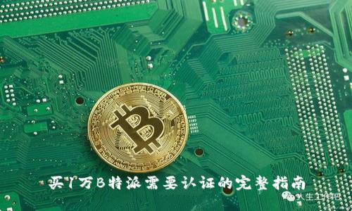买1万B特派需要认证的完整指南