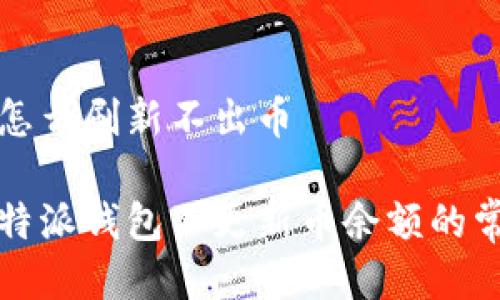 比特派怎么刷新不出币

解决比特派钱包不更新币余额的常见问题