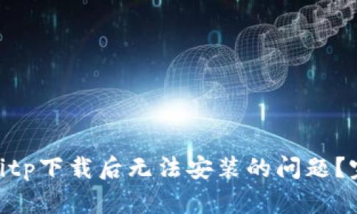 如何解决oppobitp下载后无法安装的问题？完整指南与解答