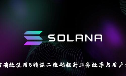 如何有效使用B特派二维码提升业务效率与用户体验