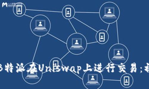 如何使用B特派在Uniswap上进行交易：初学者指南