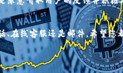 特派客服电话号码多少

特派, 客服, 电话号码, 联系方式/guanjianci

引言
在现代社会，无论是生活中的各类服务还是工作的业务往来，联系客服都是不可避免的一部分。对于用户来说，找到准确的客服电话号码是解决问题的第一步。而在众多服务当中，特派作为一个备受瞩目的品牌，其客服服务也显得尤为重要。本文将为您详细介绍特派的客服电话号码、联系方式以及一些常见的相关问题。

特派客服电话及联系方式
当您遇到特派的相关问题时，第一时间联系他们的客服团队，将是最有效的解决途径。特派的客服电话为【请在此填写确切的号码】。建议在拨打电话前准备好您的相关信息，以便客服人员能够迅速为您提供帮助。此外，特派还提供了其他联系方式，如官方网站、电子邮件和社交媒体渠道等。

通过官网了解更多信息
特派的官方网站是获取最新信息的重要来源。您可以通过访问官网获取到客服电话、在线客服聊天窗口，甚至是FAQ（常见问题解答）专区，来寻找您需要的信息。官网通常会更新服务信息、活动以及促销内容，让您在使用服务时不再错过任何机会。

常见问题与解答
在联系客服时，许多用户会面临一些常见的问题。以下是五个与特派客服相关的常见问题及详细解答。

问题一：如何快速找到特派的客服电话？
在寻找客服电话时，首先建议您访问特派的官方网站。通常在官网的底部或“联系我们”页面会列出客服电话。这是最直接、最权威的信息来源。此外，您也可以通过搜索引擎输入“特派客服电话”进行查询。如果您需要透过社交媒体找到客服，可以在特派的官方社交平台上找到相关信息。
特别是针对一些节假日或促销活动期间，特派的客服电话号码可能会有所调整，因此最好定期查看官方网站，以确保您获得的信息是最新的。

问题二：拨打特派客服电话需要注意什么？
拨打任何客户服务热线时，用户都应注意几个关键点。首先，确保在拨打电话时携带相关的账户信息和问题描述，以帮助客服人员快速定位问题。其次，拨打电话前，确保您处于一个相对安静的环境中，以免干扰通话效果。此外，注意拨打的时间，因为某些时段客服热线电话可能较为繁忙，等待时间较长。
如有需要，也可以选择在官网上找到在线客服或者发送邮件进行咨询。这样不但可以节约时间，还可以避免高峰期的通话等待。

问题三：特派客服电话的服务时间是什么？
特派的客服电话通常在工作日内提供服务，一般为上午9点到晚上6点。然而，具体的服务时间可能因地区、节假日而有所不同。因此，建议在拨打之前先确认一下客服的具体服务时间。有的品牌甚至在节假日期间也会设立客服值班，确保用户能够及时解决问题。
对于需要紧急帮助的用户，特派很可能会设置24小时热线，但在某些情况下，也需要确认该热线是否涉及到相关的服务内容。若想查询实时服务时间和情况，建议登录官方网站查看最新公告。

问题四：特派有哪些联系方式可以使用？
除了客服电话，特派通常会提供多种联系方式，包括在线客服、邮箱、社交媒体等。在线客服一般存在于官网上，用户可以随时与客服人员进行聊天交流，快速获取帮助。邮件联系虽然需要时间等待回复，但对于复杂的问题，也是一种有用的沟通方式。
另外，特派还可能在其官方社交平台（如微信公众号、微博等）上积极与用户互动，您也可以通过这些渠道获取帮助或留意到他们的最新动态。结合多种联系方式，可以有效提升沟通效率，让问题快速得到解决。

问题五：如果拨打客服电话时遇到问题该怎么办？
拨打客服电话时，如果遇到拨打不通、长时间排队或客服无法解决您问题的情况，该怎么办呢？对于拨打不通的情况，通常可以尝试稍后再拨打或者查看是否有提供其他的热线电话。由于高峰期造成的排队情况是在所难免的，您可以在等候的同时，查看官网上的常见问题解答，或许能够找到解决方案。
如果客服人员无法解决您的问题，建议您要求上级客服人员或提交书面投诉。无论问题的严重性，用户的权益都应得到重视，一般情况下企业都是乐意听取用户的反馈并积极处理的。

结论
在遇到特派相关问题时，找到客服电话是第一步。在了解了特派的客服电话及各种联系方式后，相信您在需要帮助时能更加高效。无论是通过电话、在线客服还是邮件，希望您都能顺利解决问题。务必记住，保持耐心与细心是沟通效果的关键，祝您顺利！

如果您还有其他问题或者需要进一步的信息，请随时在评论区留言，我们会尽快为您解答。