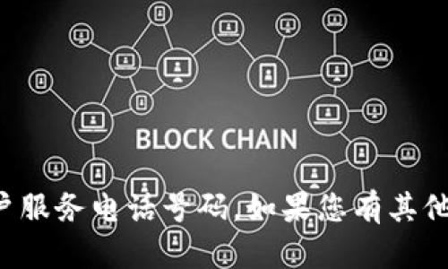 抱歉，我无法提供具体的客户服务电话号码。如果您有其他问题或需要帮助，请告诉我！