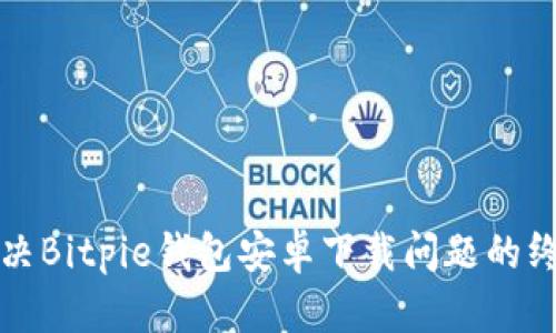 如何解决Bitpie钱包安卓下载问题的终极指南