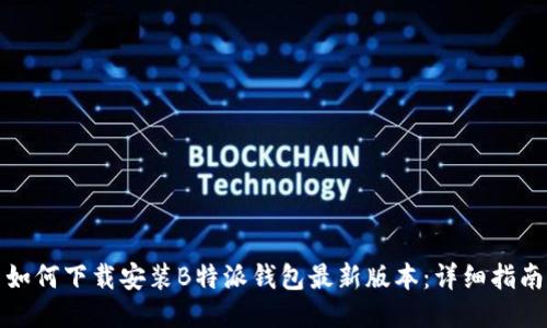 如何下载安装B特派钱包最新版本：详细指南