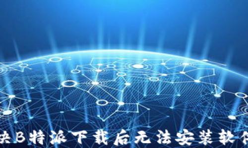 
如何解决B特派下载后无法安装软件的问题