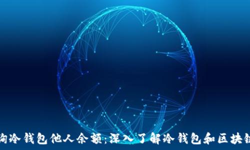   
如何查询冷钱包他人余额：深入了解冷钱包和区块链的秘密