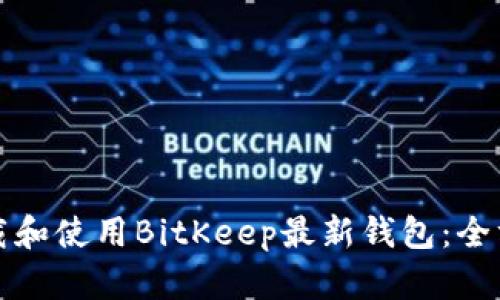 如何下载和使用BitKeep最新钱包：全方位指南