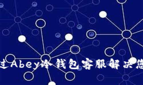 如何通过Abey冷钱包客服解决您的问题
