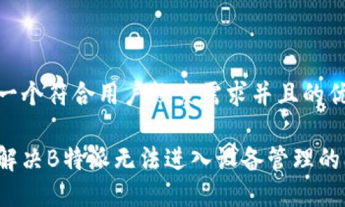 思考一个符合用户搜索需求并且的优质

如何解决B特派无法进入设备管理的问题？