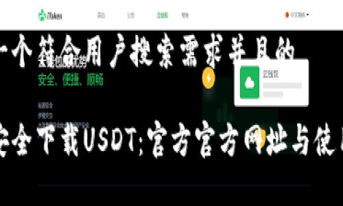 思考一个符合用户搜索需求并且的

如何安全下载USDT：官方官方网址与使用指南