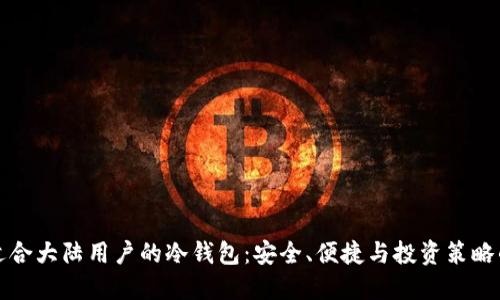 如何选择适合大陆用户的冷钱包：安全、便捷与投资策略的全面指南