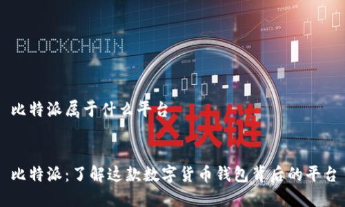 比特派属于什么平台


比特派：了解这款数字货币钱包背后的平台