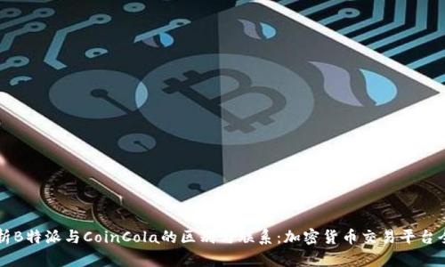 深入解析B特派与CoinCola的区别与联系：加密货币交易平台全景剖析
