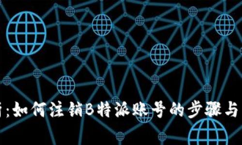 全面解析：如何注销B特派账号的步骤与注意事项