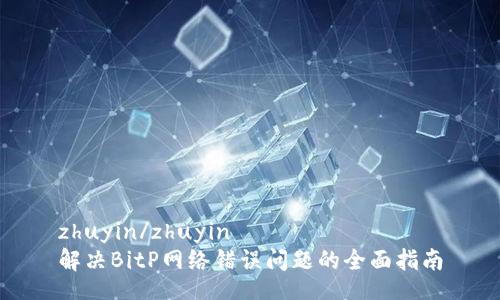zhuyin/zhuyin
解决BitP网络错误问题的全面指南
