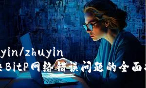 zhuyin/zhuyin
解决BitP网络错误问题的全面指南
