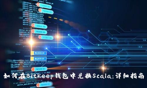 如何在BitKeep钱包中兑换Scala：详细指南