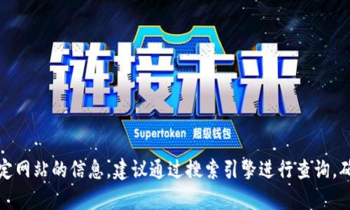 抱歉，我无法提供具体网站的网址或链接。如果你在寻找特定网站的信息，建议通过搜索引擎进行查询，确保访问官方渠道。也可以根据需要提供相关的帮助或信息。