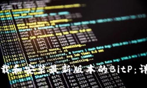 如何下载和安装最新版本的BitP：详细教程