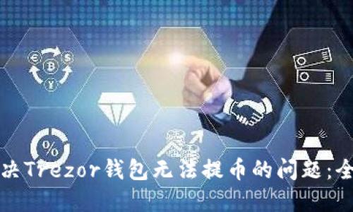 如何解决Trezor钱包无法提币的问题：全面指南