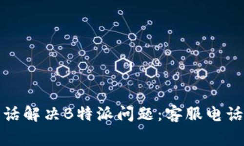 如何通过客服电话解决B特派问题：客服电话及常见问题解答