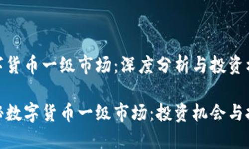 数字货币一级市场：深度分析与投资机会

揭秘数字货币一级市场：投资机会与挑战