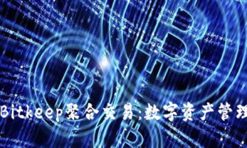 深入解析Bitkeep聚合交易：数字资产管理的新方式