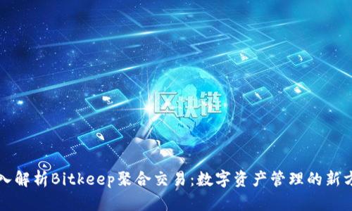 深入解析Bitkeep聚合交易：数字资产管理的新方式