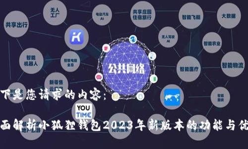 以下是您请求的内容：

全面解析小狐狸钱包2023年新版本的功能与优势