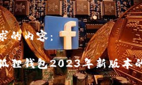 以下是您请求的内容：

全面解析小狐狸钱包2023年新版本的功能与优势