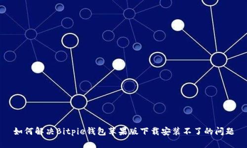 如何解决Bitpie钱包苹果版下载安装不了的问题