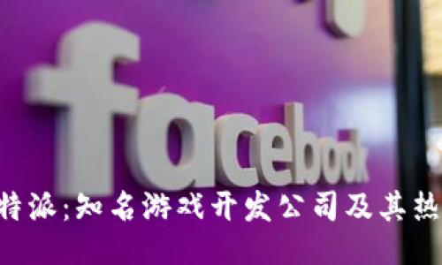 揭秘B特派：知名游戏开发公司及其热门作品