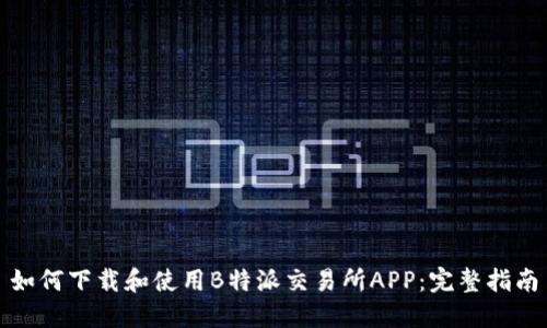 如何下载和使用B特派交易所APP：完整指南