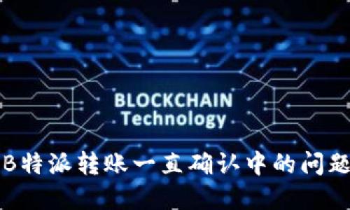 解决B特派转账一直确认中的问题指南