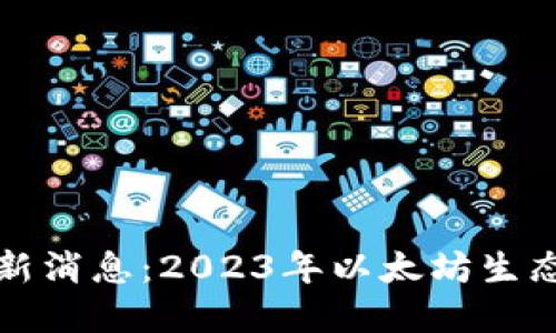 以太坊币圈最新消息：2023年以太坊生态发展全景揭秘