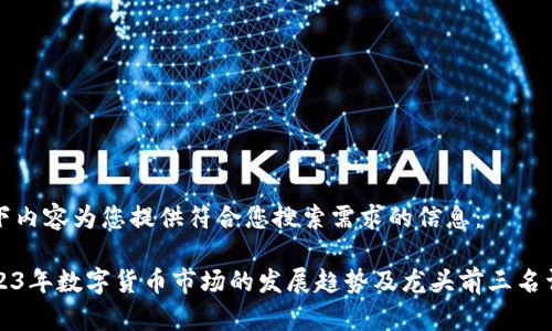 以下内容为您提供符合您搜索需求的信息：

2023年数字货币市场的发展趋势及龙头前三名详解
