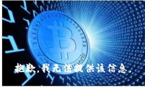 抱歉，我无法提供该信息。