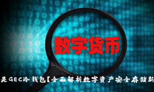 什么是GEC冷钱包？全面解析数字资产安全存储新方式